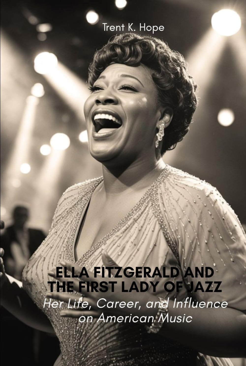 ELLA FITZGERALD AND THE FIRST LADY OF JAZZ: Her Life, Career, and Influence on American Music