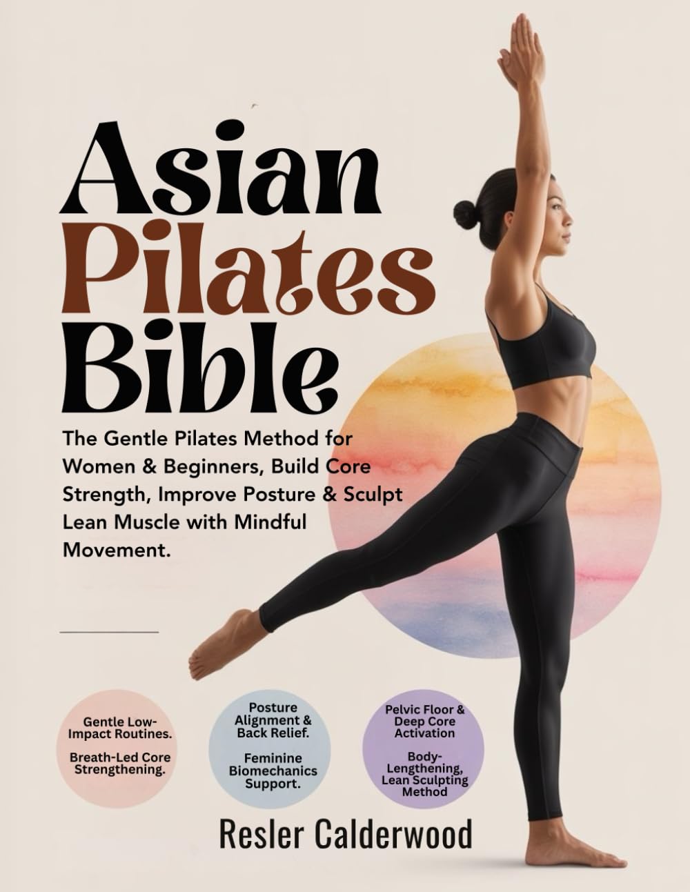 Asian Pilates Bible: The Gentle Pilates Method for Women & Beginners, Build Core Strength, Improve Posture & Sculpt Lean Muscle with Mindful Movement.