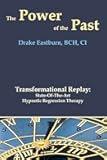 The Power of the Past: Transformational Replay: State-Of-The-Art Hypnotic Regression Therapy