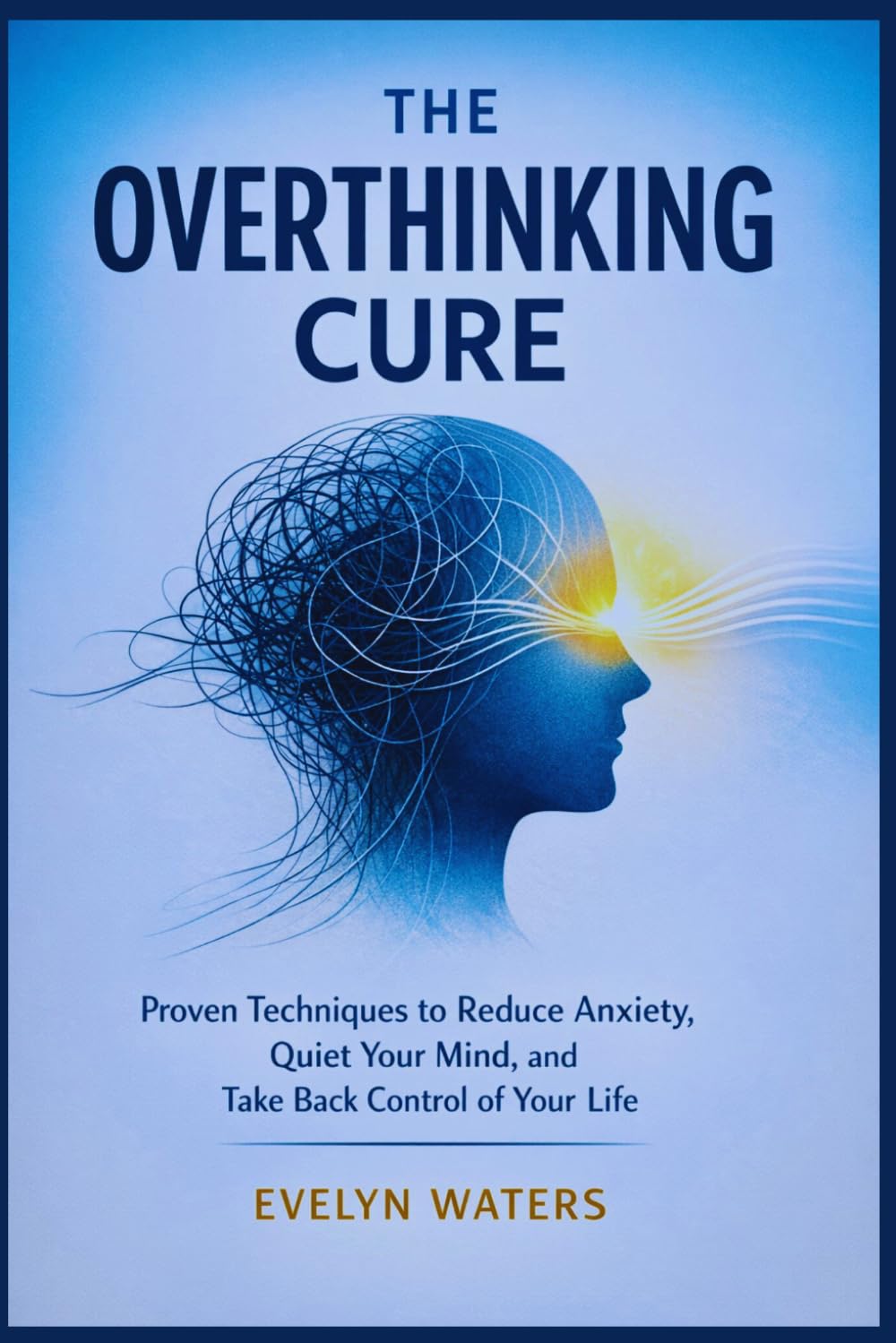 The Overthinking Cure: Proven Techniques to Reduce Anxiety, Quiet Your Mind, and Take Back Control of Your Life