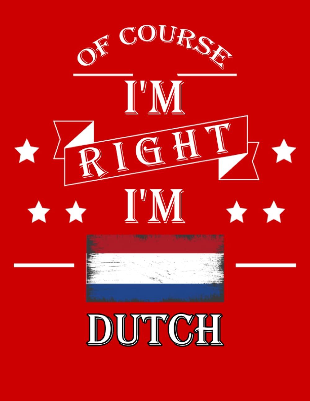 Of Course I'm Right I'm Dutch: Funny dutch Notebook Journal Diary Netherlands Heritage Gift, 110 Lined pages , High-Quality Cover (8.5 x 11) Inches