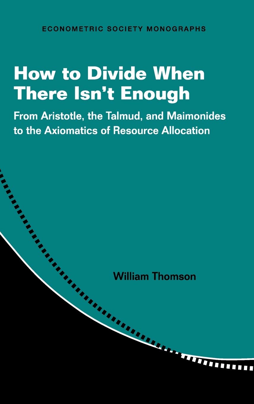 How to Divide When There Isn't Enough: From Aristotle, the Talmud, and Maimonides to the Axiomatics of Resource Allocation: 62 (Econometric Society Monographs, Series Number 62)