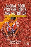 Global Food Systems, Diets, and Nutrition: Linking Science, Economics, and Policy (Palgrave Studies in Agricultural Economics and Food Policy)