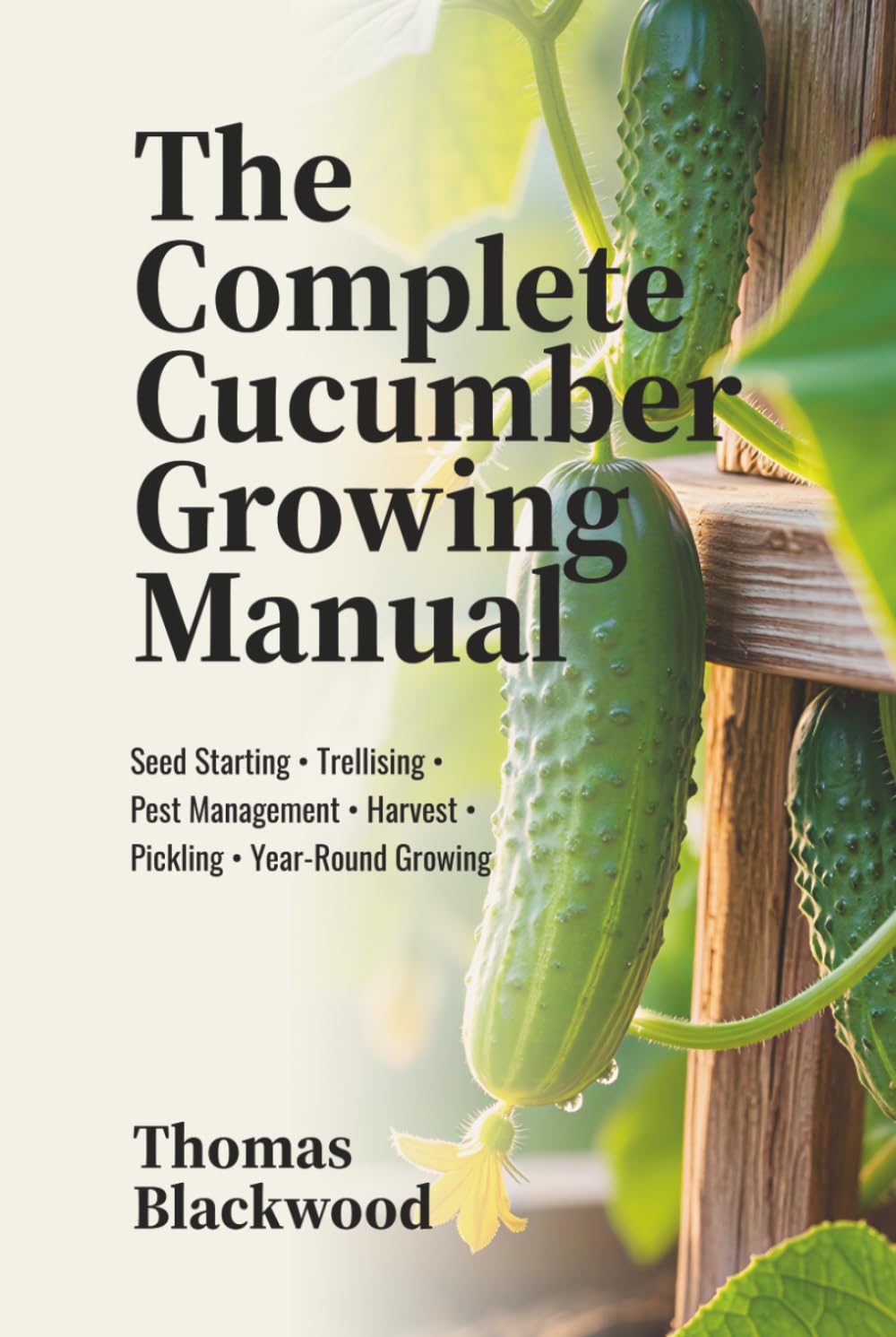 The Complete Cucumber Growing Manual: Seed Starting, Trellising Systems, Pest Management, Disease Prevention, Harvest Techniques, Pickling & ... Production (Complete Grower's Manuals)