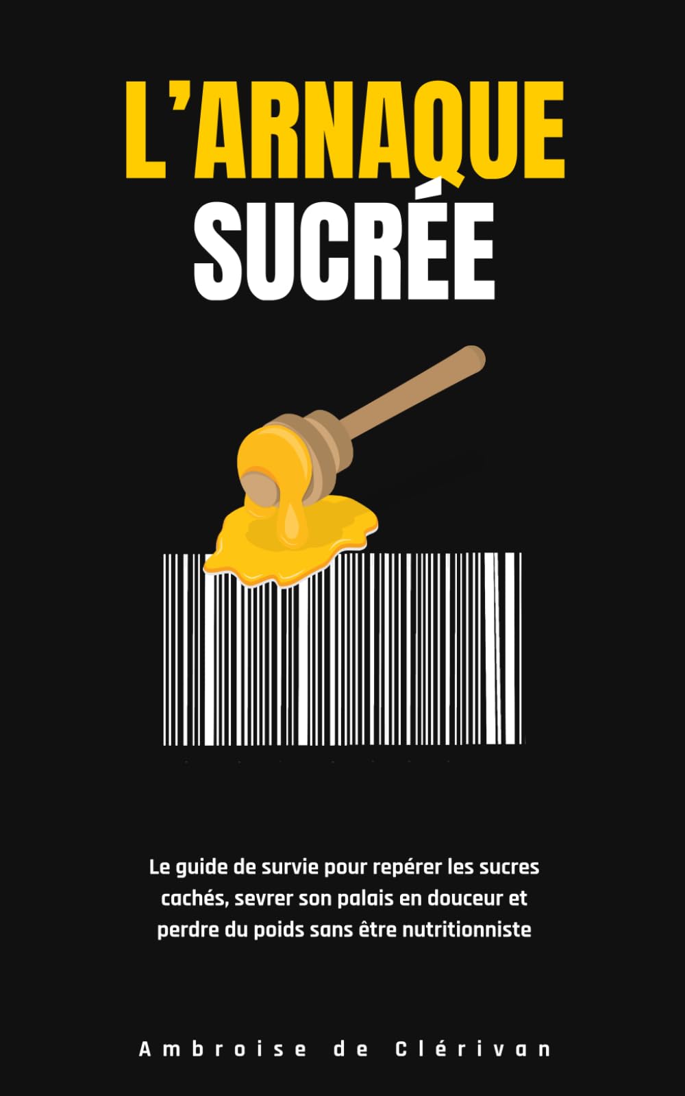 L'ARNAQUE SUCRÉE: Le guide de survie pour repérer les sucres cachés, sevrer son palais en douceur et perdre du poids sans être nutritionniste