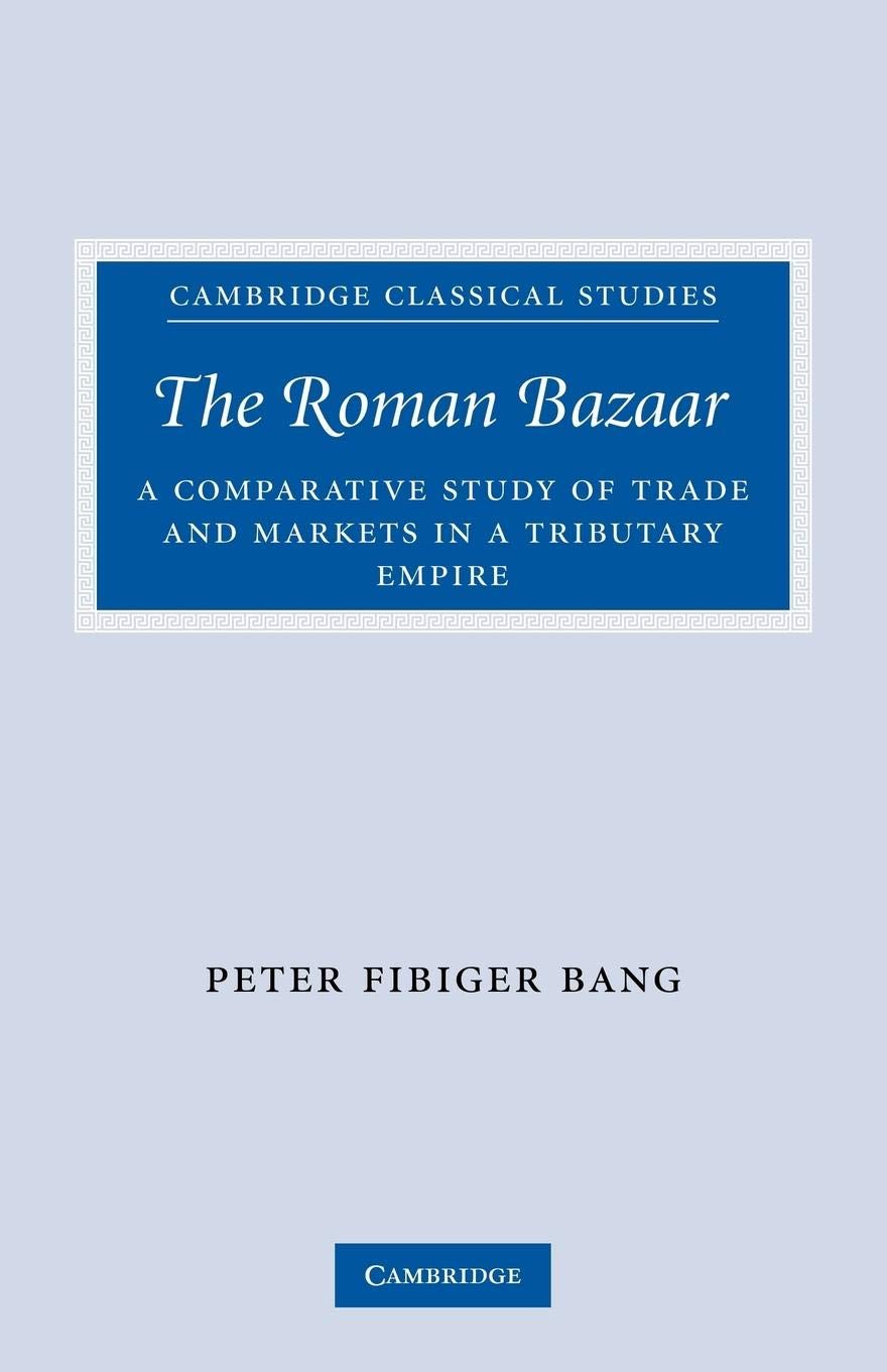 The Roman Bazaar: A Comparative Study of Trade and Markets in a Tributary Empire (Cambridge Classical Studies)