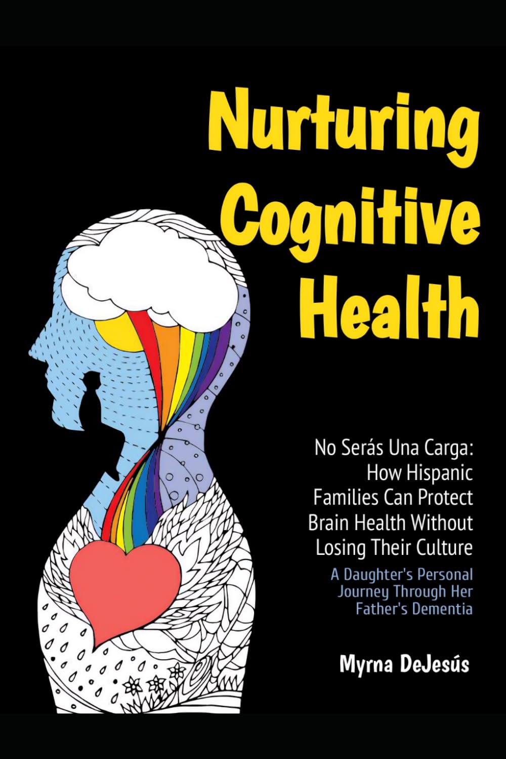 No Serás Una Carga: How Hispanic Families Can Protect Brain Health Without Losing Their Culture: A Daughter's Personal Journey Through Her Father's Dementia