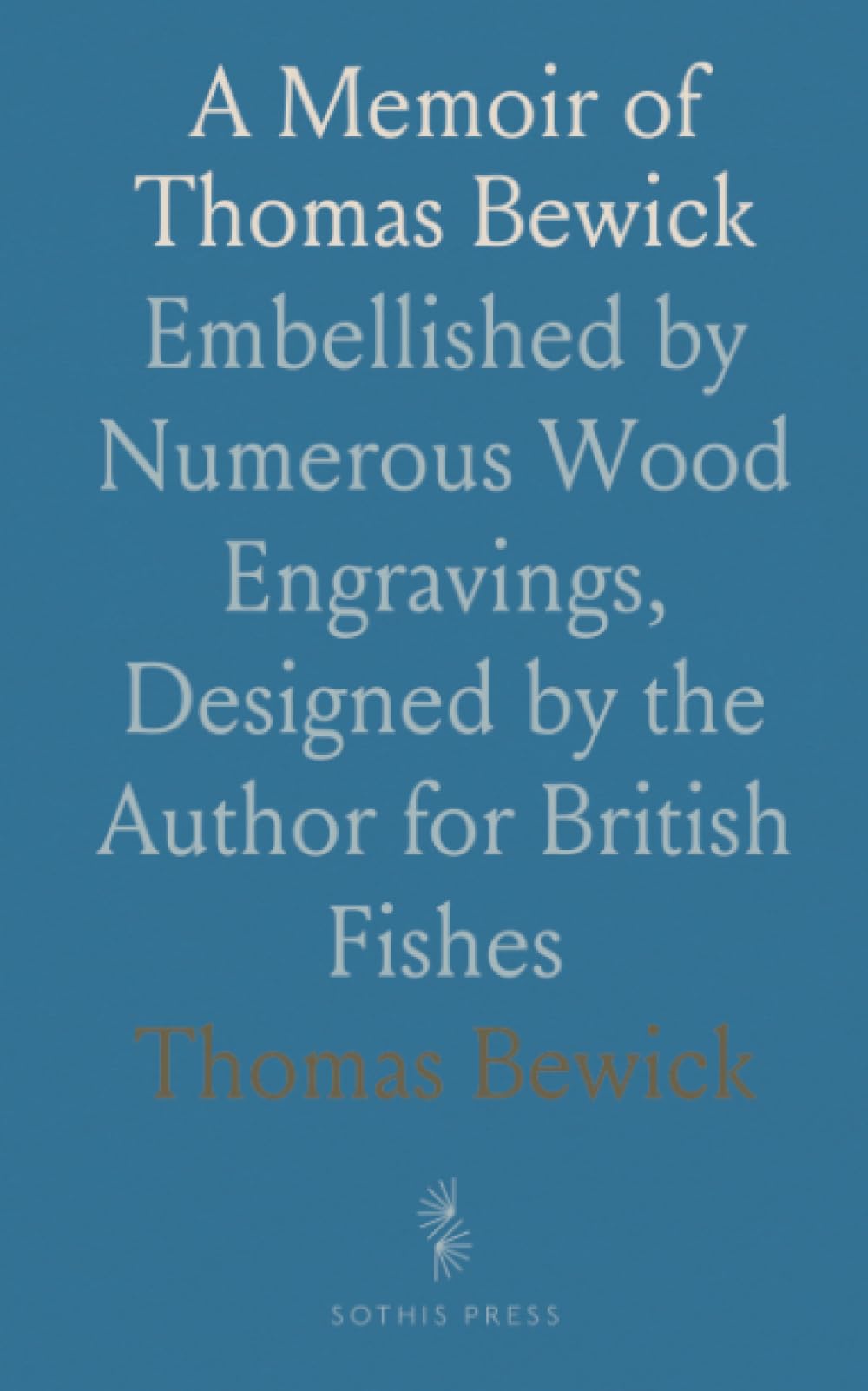 A Memoir of Thomas Bewick: Embellished by Numerous Wood Engravings, Designed by the Author for British Fishes