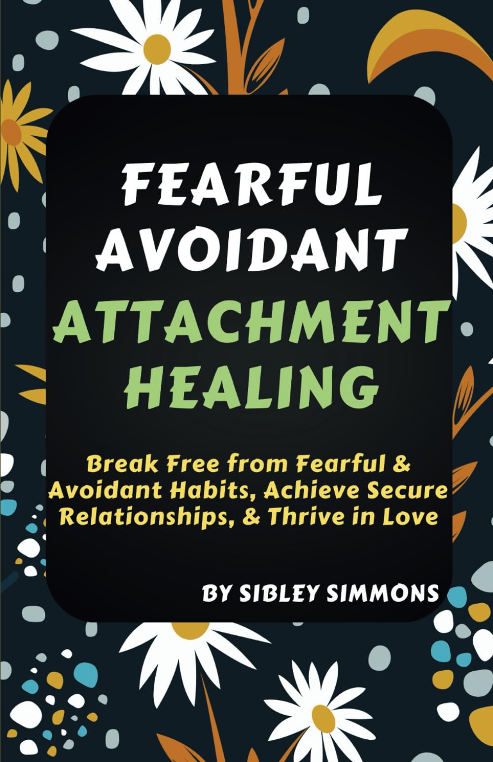 FEARFUL AVOIDANT ATTACHMENT HEALING: Break Free from Fearful & Avoidant Habits, Achieve Secure Relationships, & Thrive in Love