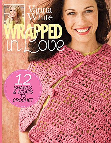 Vanna White Wrapped In Love: 12 Shawls & Wraps to Crochet