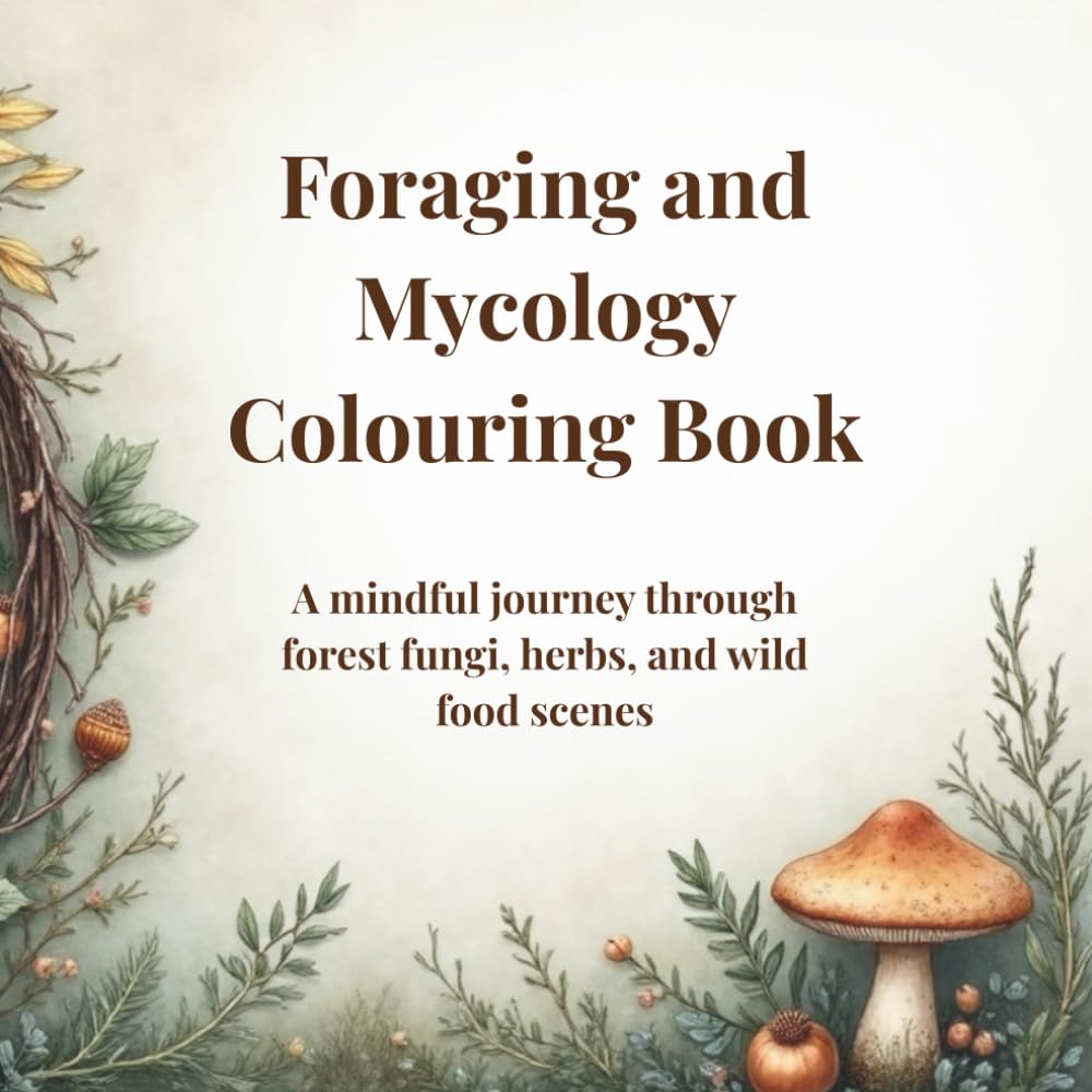 Foraging & Mycology Colouring Book for Adults: Mindful Forest Scenes, Wild Mushrooms, and Nature-Inspired Art for Relaxation and Creativity: A Wild ... Featuring Mushrooms, Herbs, and Foragers