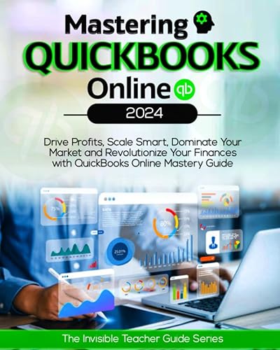 Mastering QuickBooks Online: Drive Profits, Scale Smart, Dominate Your Market &amp; Revolutionize Your Finances with QuickBooks Online Mastery Guide