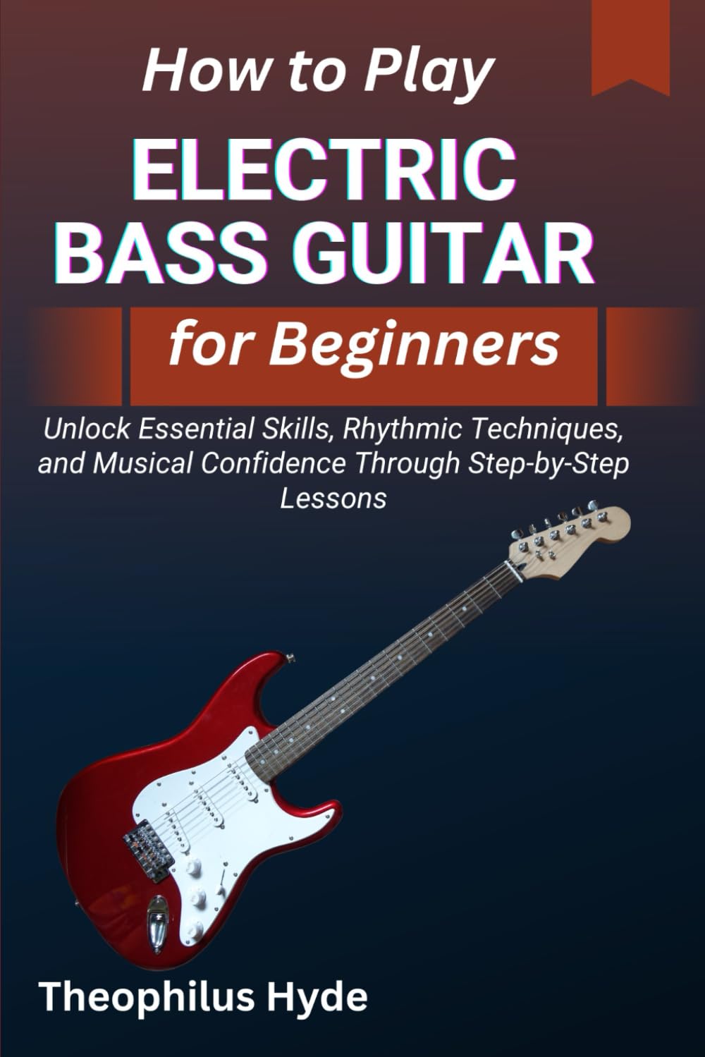 HOW TO PLAY ELECTRIC BASS GUITAR FOR BEGINNERS: Unlock Essential Skills, Rhythmic Techniques, and Musical Confidence through Step-by-Step Lessons