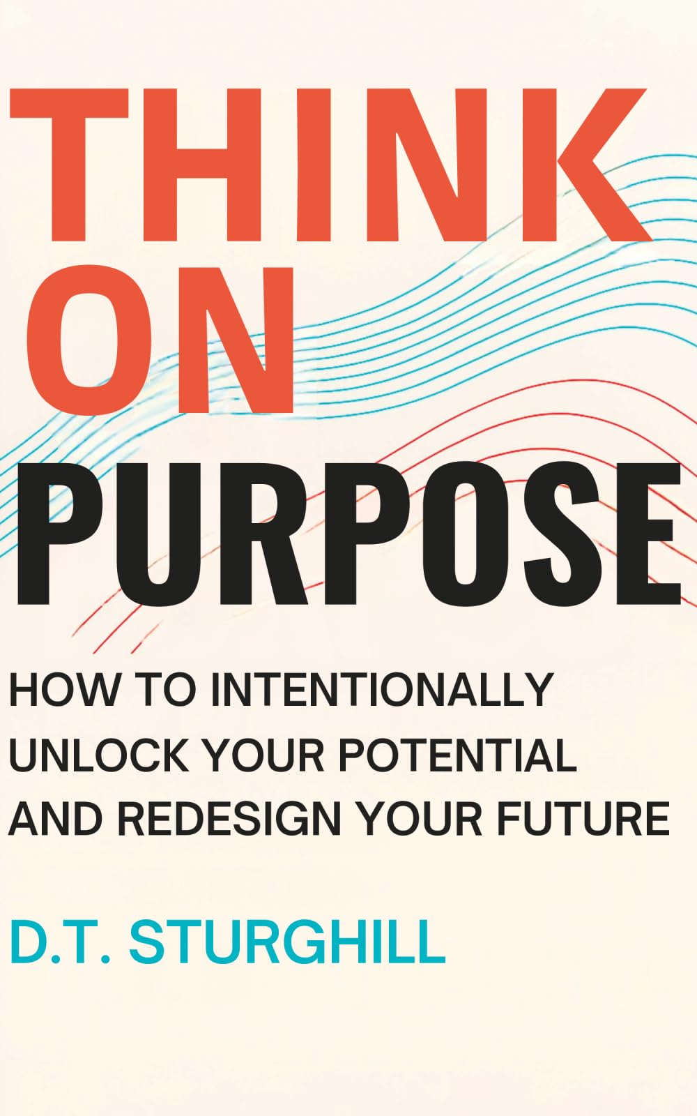 Think On Purpose: HOW TO INTENTIONALLY UNLOCK YOUR POTENTIAL AND REDESIGN YOUR FUTURE
