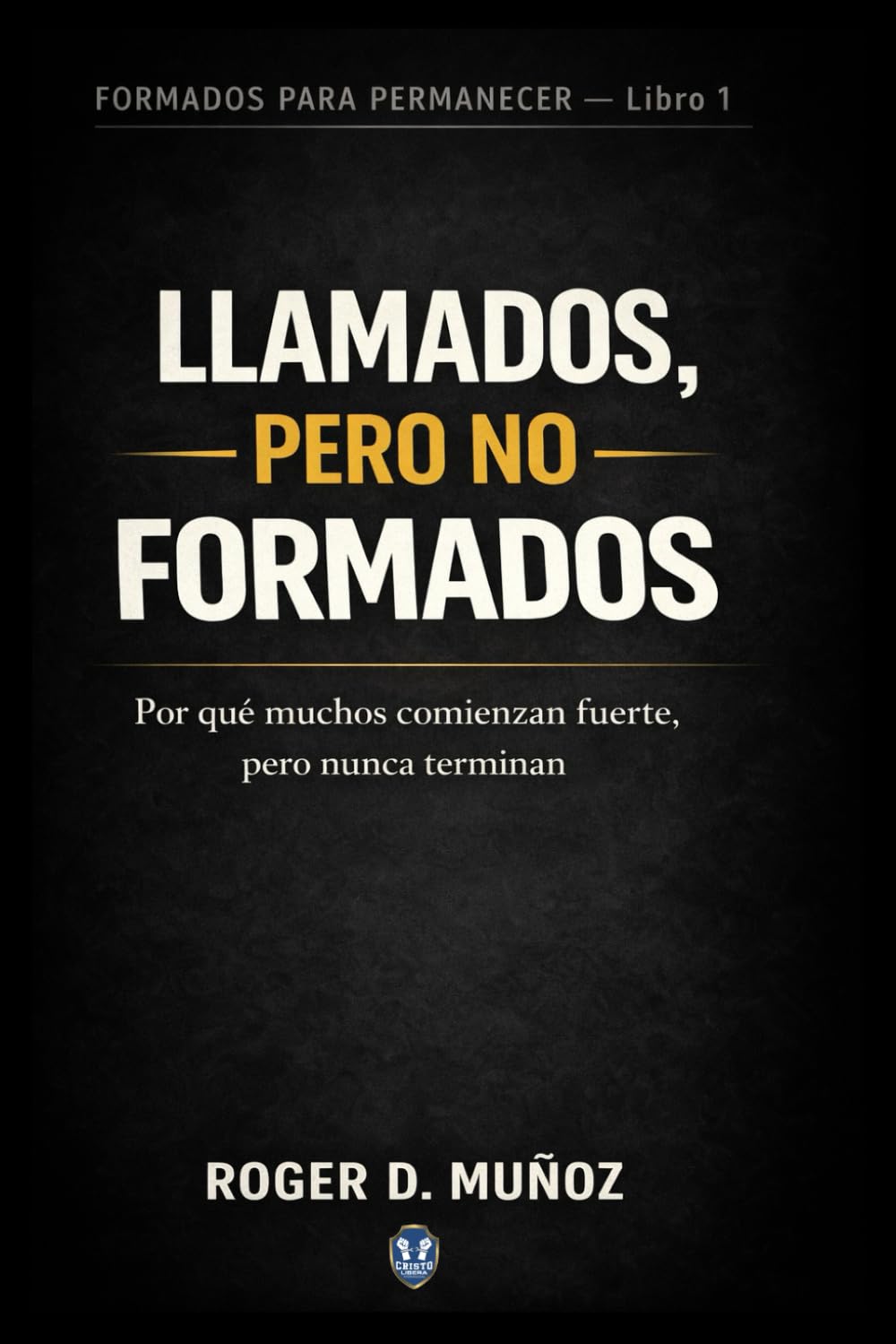 LLAMADOS, PERO NO FORMADOS: Por qué muchos comienzan fuerte, pero nunca terminan: 1 (FORMADOS PARA PERMANECER)