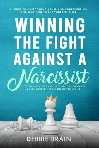 Winning the Fight Against a Narcissist: How to Ditch Self-Absorbed People for Good&amp;Free Yourself From the Invisible Ties-A Guide to Overcoming Abuse and Condependency, Learning to Put Yourself First