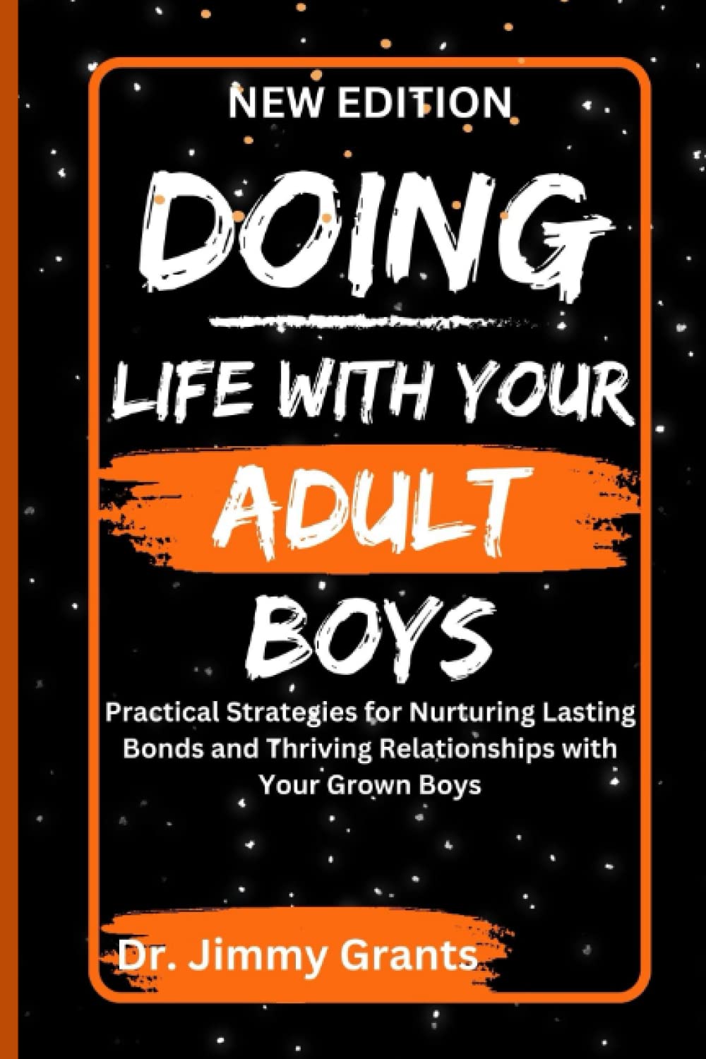 DOING LIFE WITH YOUR ADULT BOYS: Practical Strategies for Nurturing Lasting Bonds and Thriving Relationships with Your Grown Boys