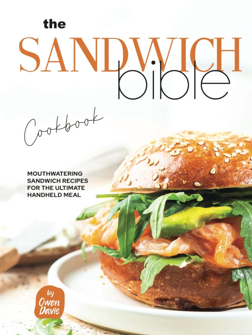 The Sandwich Bible Cookbook: Mouthwatering Sandwich Recipes for the Ultimate Handheld Meal