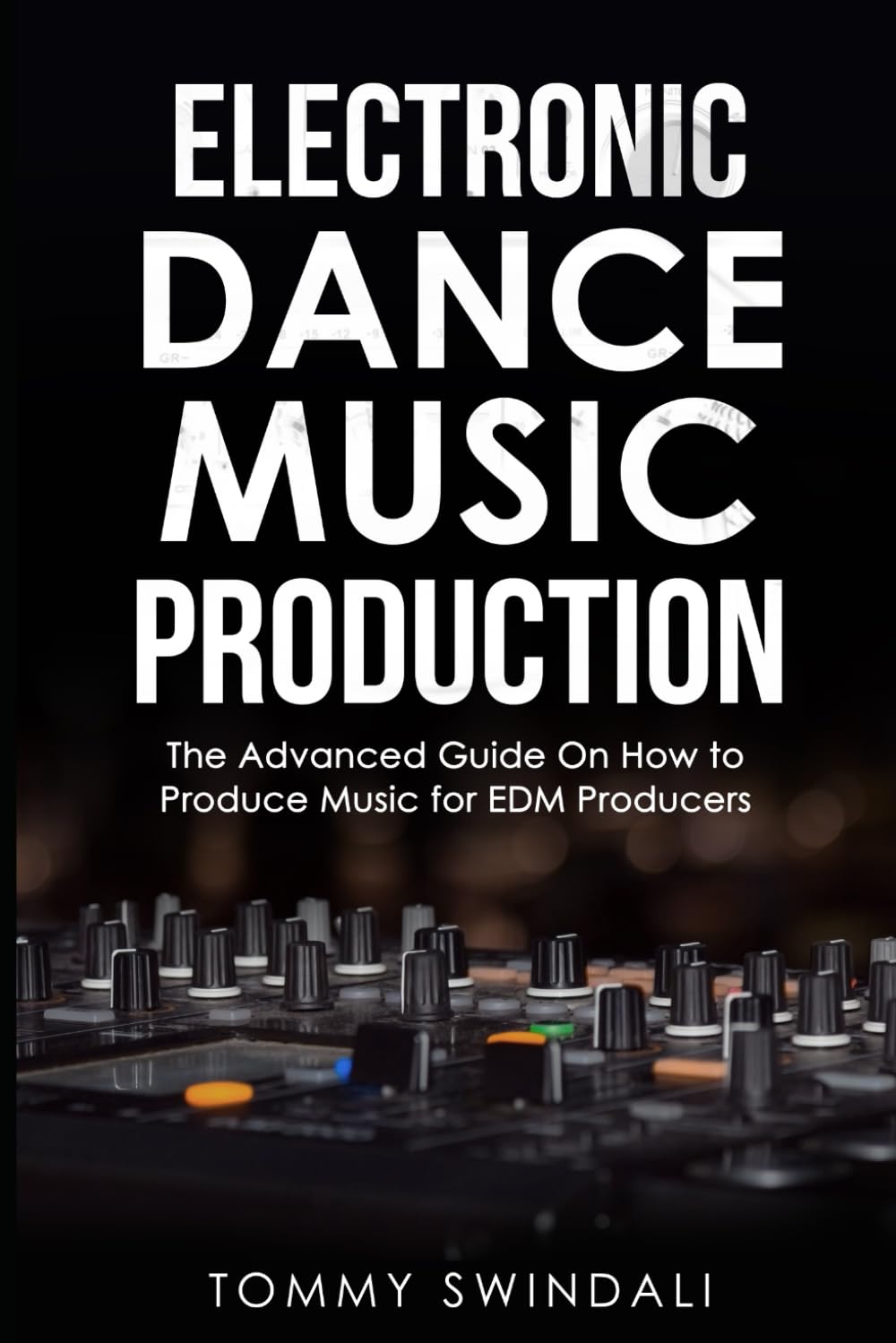 Electronic Dance Music Production: The Advanced Guide On How to Produce Music for EDM Producers