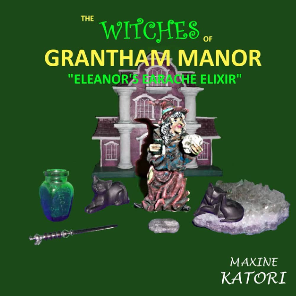 The Witches of Grantham Manor "ELEANOR'S EARACHE ELIXIR": A book for the young budding witchling.