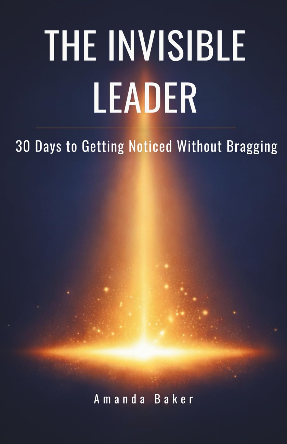 The Invisible Leader: 30 Days to Getting Noticed Without Bragging (Manager to Leader)