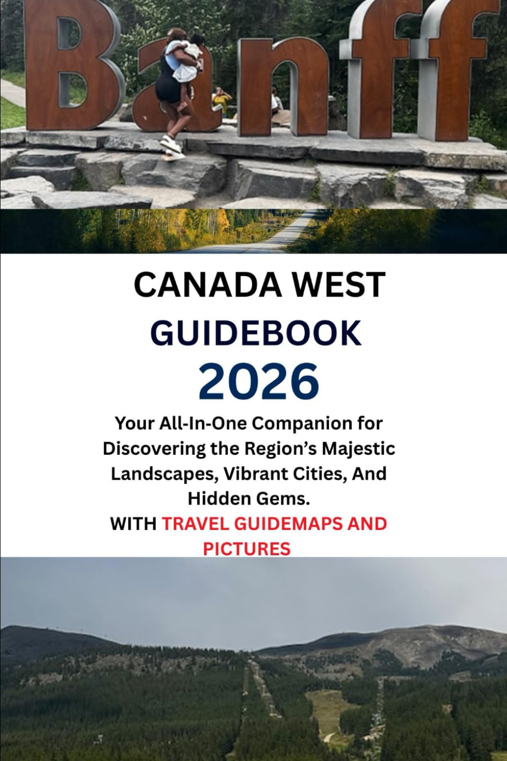 CANADA WEST GUIDEBOOK 2026: Your All In One Companion for Discovering the Region’s Majestic Landscapes, Vibrant Cities, And Hidden Gems. WITH TRAVEL GUIDEMAPS AND PICTURES