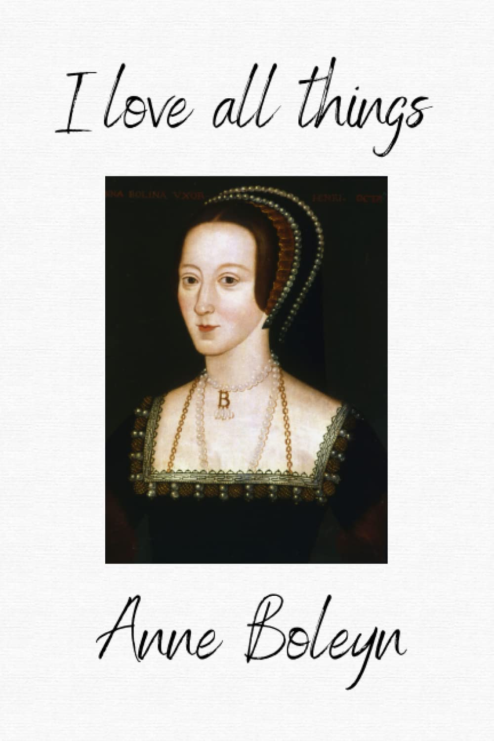 Anne Boleyn : 'I love all things Anne Boleyn': Anne Boleyn Notebook
