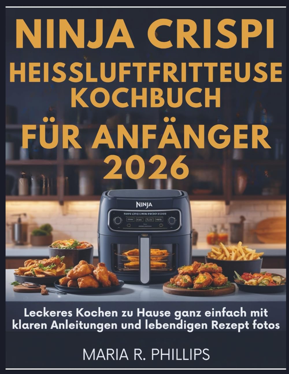 Ninja Crispi Heißluftfritteuse KOCHBUCH FÜR ANFÄNGER 2026: Leckeres Kochen zu Hause ganz einfach mit klaren Anleitungen und lebendigen Rezept fotos