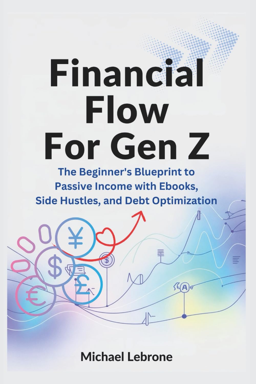 Financial Flow for Gen Z: The Beginner's Blueprint to Passive Income with Ebooks, Side Hustles, and Debt Optimization