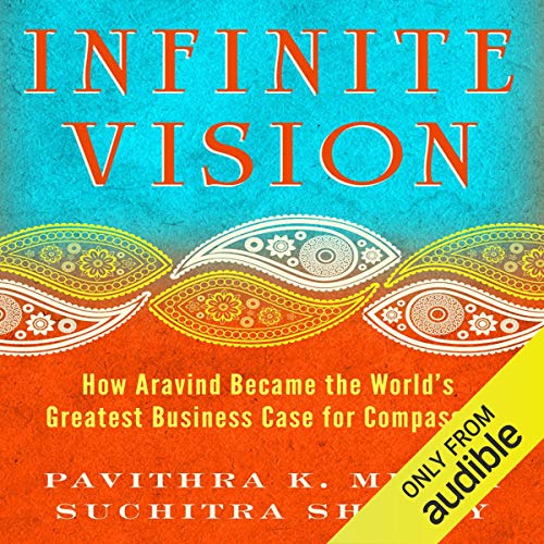 Infinite Vision: How Aravind Became the World’s Greatest Business Case for Compassion Infinite Vision: How Aravind Became the World’s Greatest Business Case for Compassion