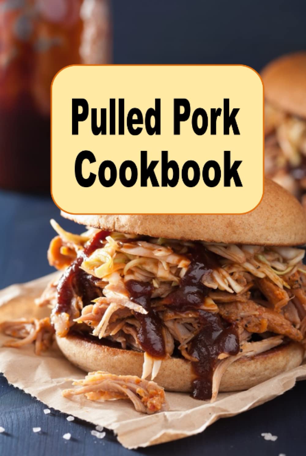 Pulled Pork Cookbook: From Smoky to Sweet, Pulled Pork Recipes for BBQ Lovers