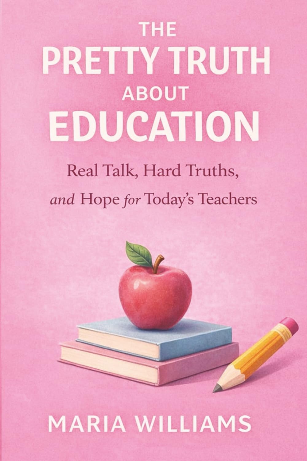 The Pretty Truth About Education: Real Talk, Hard Truths, and Hope for Today's Teachers