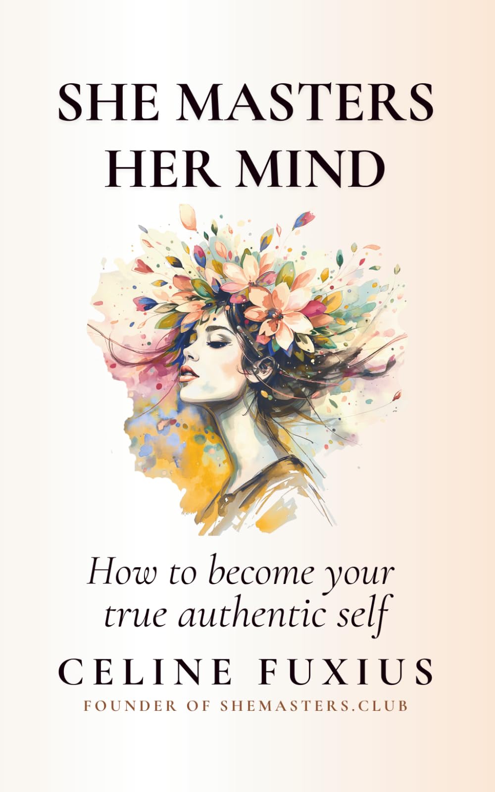 She Masters Her Mind: How to become your True Authentic Self