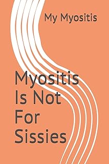 Myositis Is Not For Sissies: A journal to keep track of your condition
