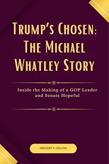 Trump’s Chosen: The Michael Whatley Story: Inside the Making of a GOP Leader and Senate Hopeful