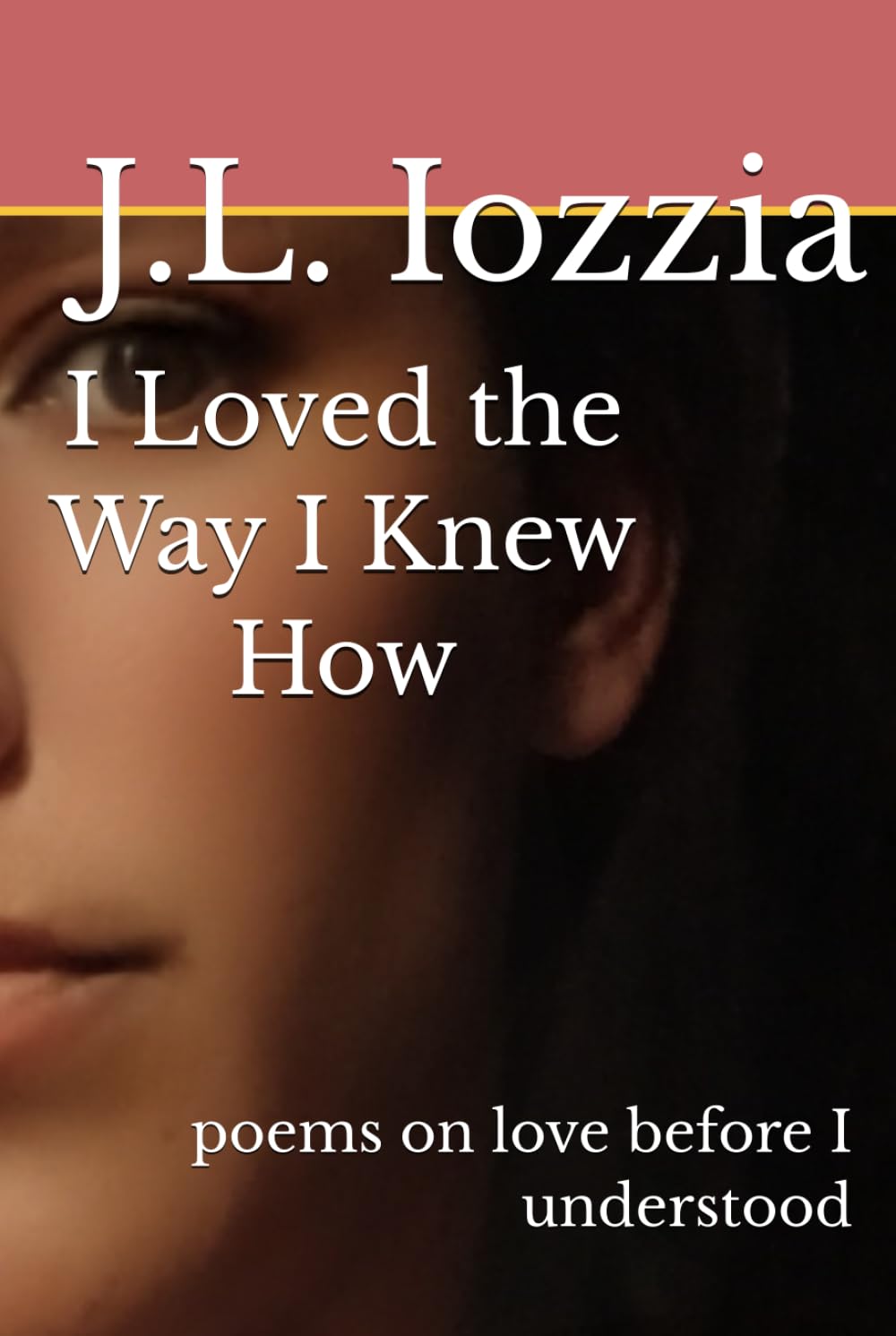 I Loved the Way I Knew How: poems on love before I understood (A Love Like That Became Me)