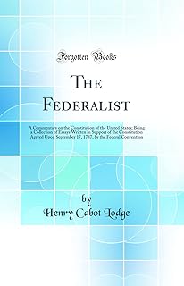 The Federalist: A Commentary on the Constitution of the United States; Being a Collection of Essays Written in Support of the Constitution Agreed Upon ... by the Federal Convention (Classic Reprint)