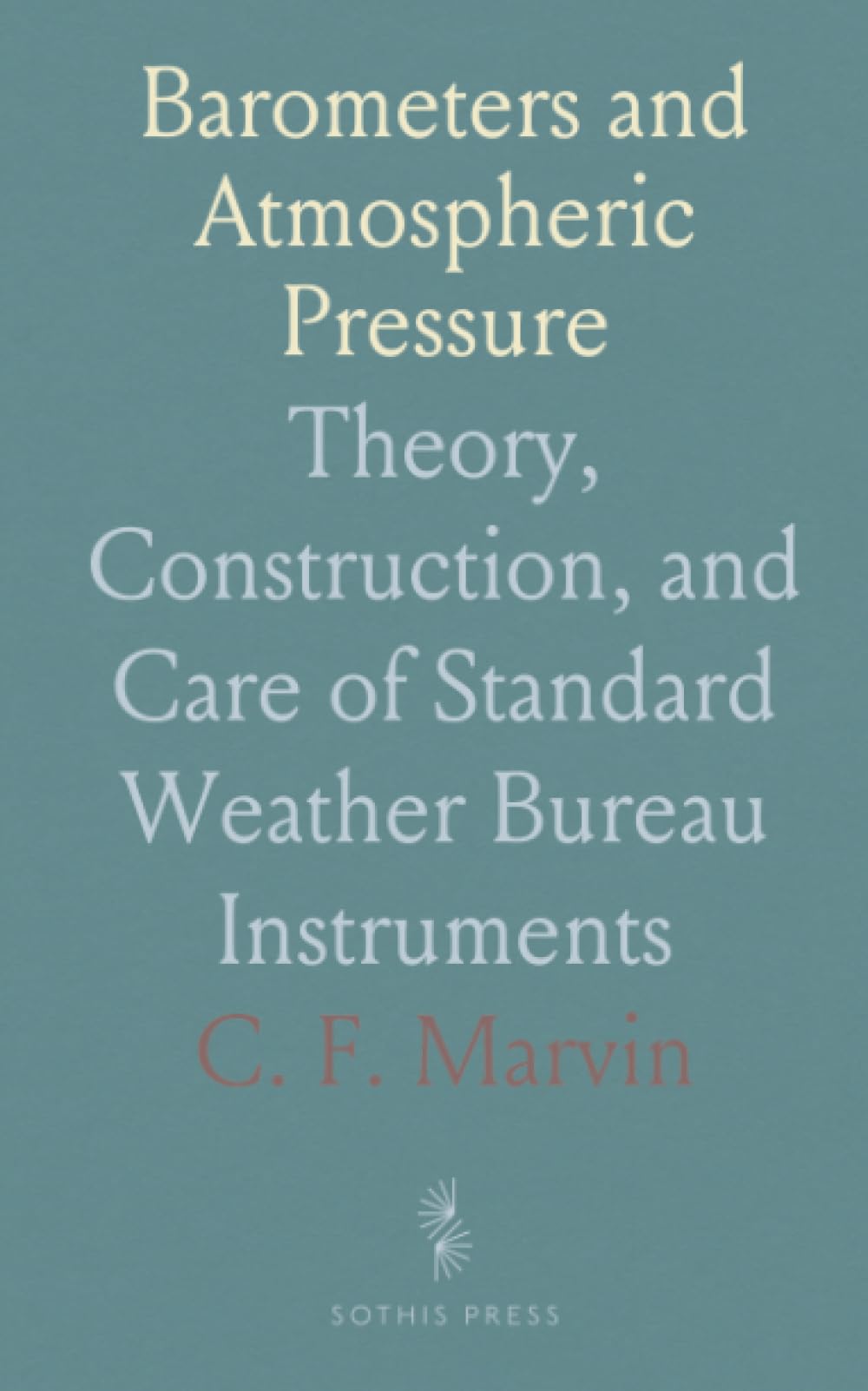 Barometers and Atmospheric Pressure: Theory, Construction, and Care of Standard Weather Bureau Instruments