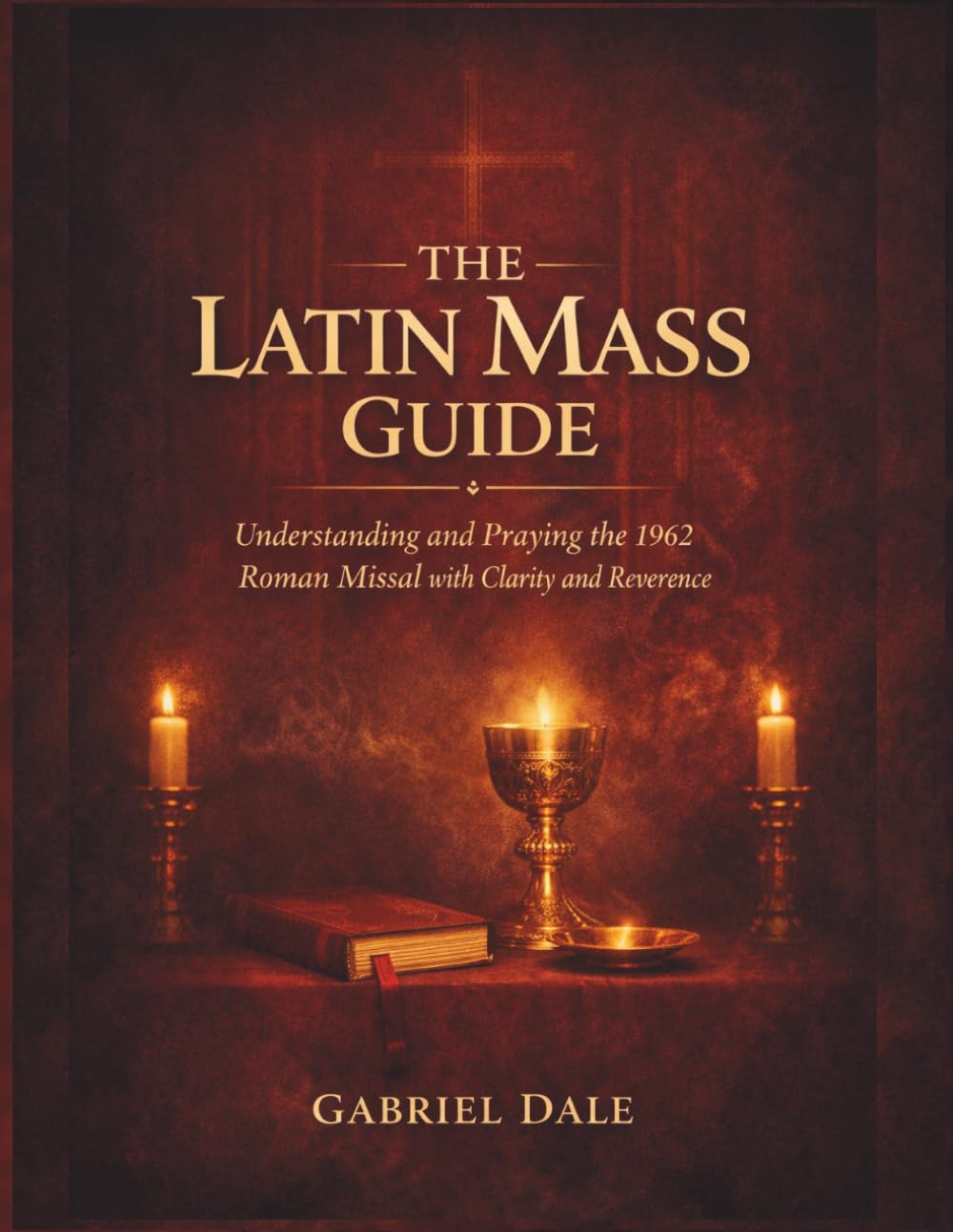 The Latin Mass Guide: Understanding and Praying the 1962 Roman Missal with Clarity and Reverence