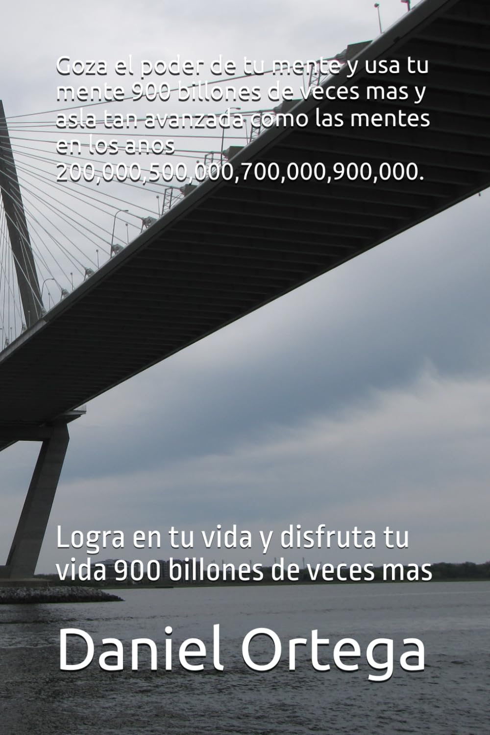Goza el poder de tu mente y usa tu mente 900 billones de veces mas: Logra en tu vida y disfruta tu vida 900 billones de veces mas