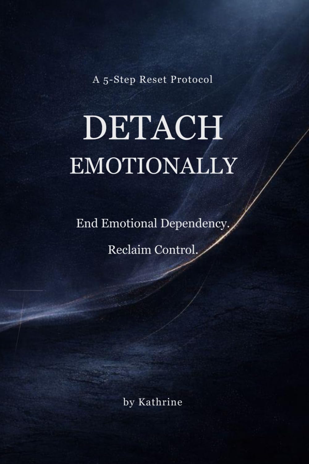 HOW TO DETACH EMOTIONALLY: A 5-Step Structural Action Plan To End Emotional Dependency and Restore Independence