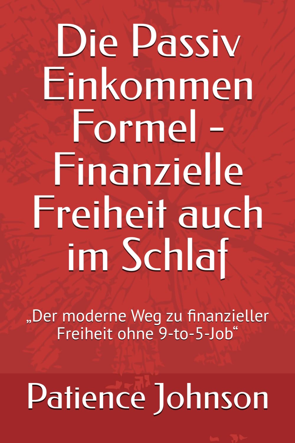 Die Passiv Einkommen Formel - Finanzielle Freiheit auch im Schlaf: „Der moderne Weg zu finanzieller Freiheit ohne 9-to-5-Job“