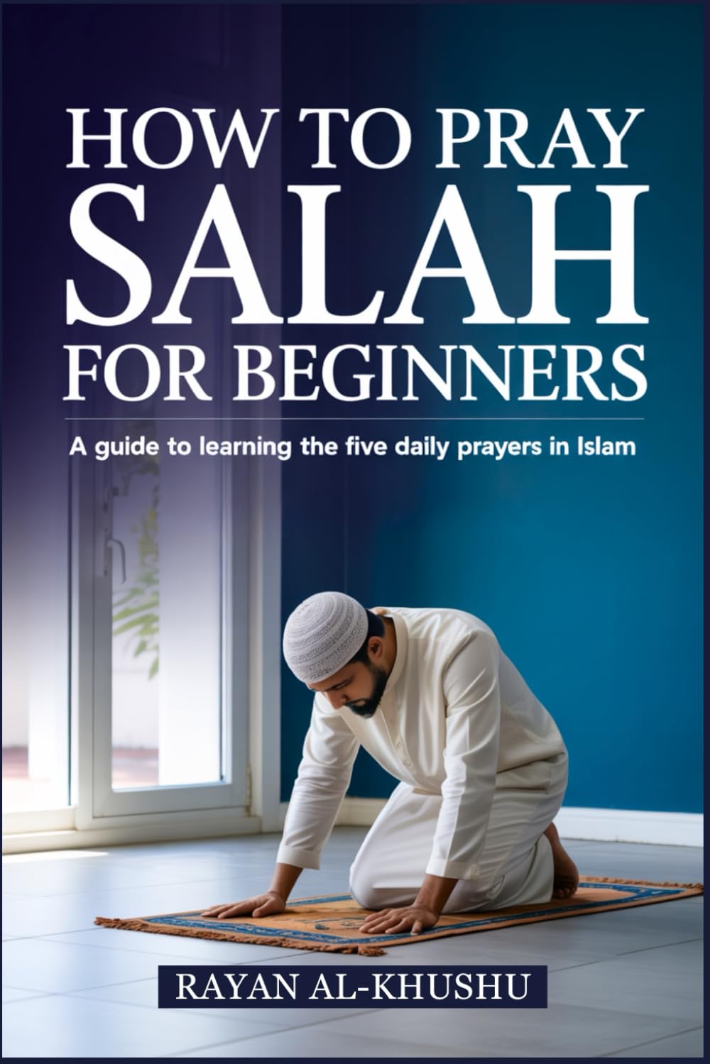 How to Pray Salah for Beginners: A Guide to Learning the Five Daily Prayers in Islam