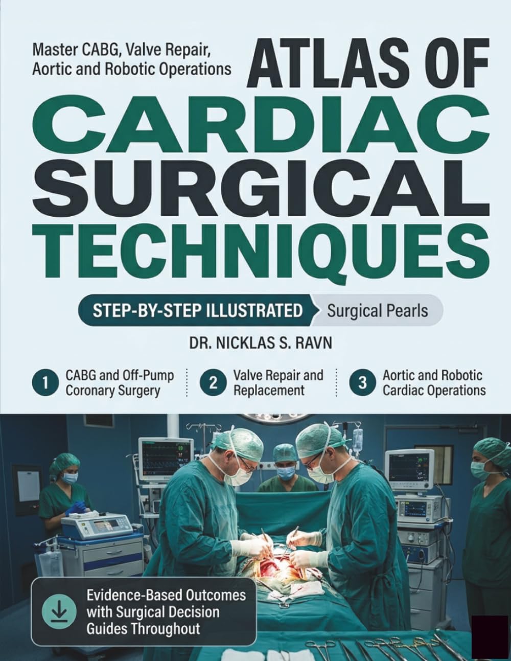 ATLAS of Cardiac Surgical Techniques: Master CABG, Valve Repair, Aortic and Robotic Operations with Step-by-Step Illustrated Techniques, Surgical Pearls, and Evidence-Based Outcomes