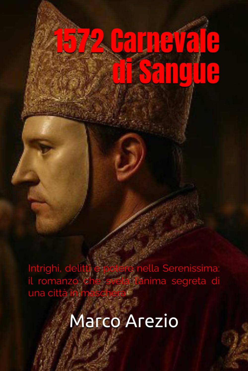 1572. Carnevale di Sangue: Intrighi, delitti e potere nella Serenissima: il romanzo che svela l’anima segreta di una città in maschera