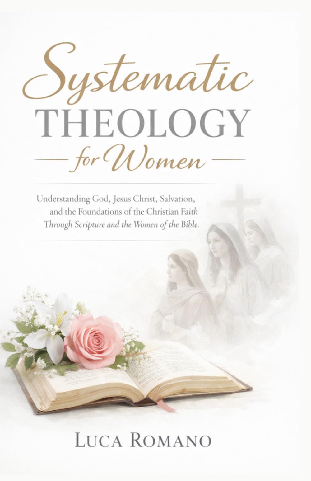 Systematic Theology for Women: Understanding God, Jesus Christ, Salvation, and the Foundations of the Christian Faith Through Scripture and the Women of the Bible (The Systematic Theology Library)