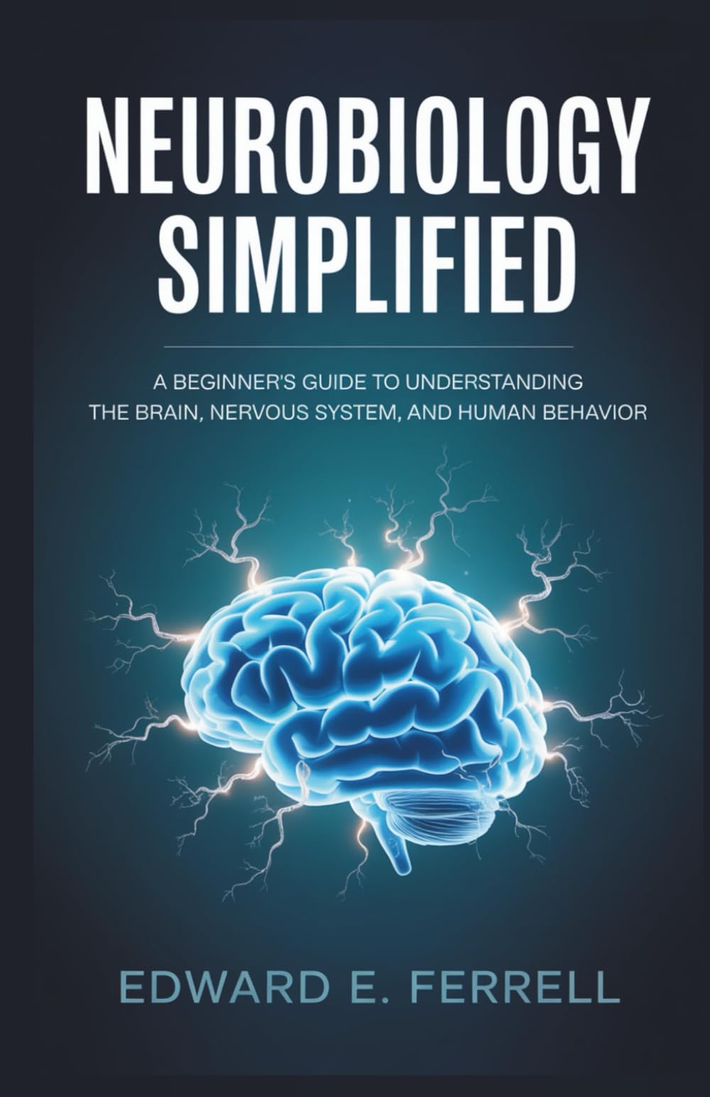 NEUROBIOLOGY SIMPLIFIED: A Beginner’s Guide to Understanding the Brain, Nervous System, and Human Behavior