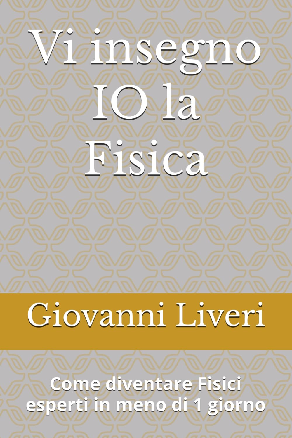 Vi insegno IO la Fisica: Come diventare Fisici esperti in meno di 1 giorno (La Fisica per TUTTI)