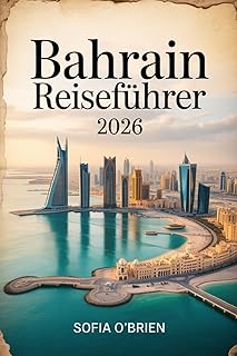 Bahrain Reiseführer 2026: Entdecken Sie die Perle des Arabischen Golfs – Kultur, Kulturerbe und moderne Wunder (German Edition)