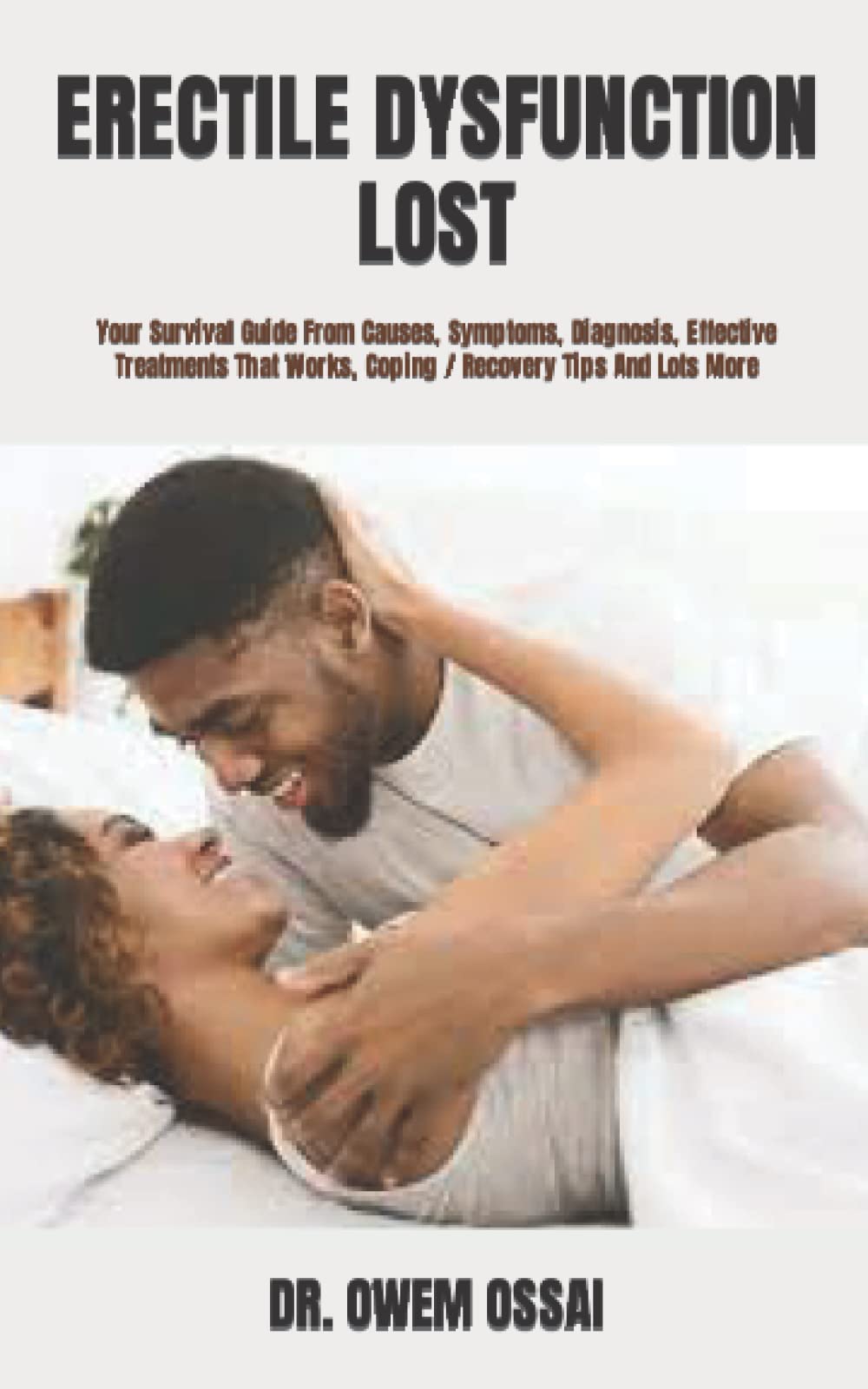 ERECTILE DYSFUNCTION LOST: Your Survival Guide From Causes, Symptoms, Diagnosis, Effective Treatments That Works, Coping / Recovery Tips And Lots More